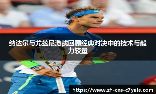 纳达尔与尤兹尼激战回顾经典对决中的技术与毅力较量