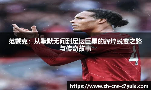 范戴克：从默默无闻到足坛巨星的辉煌蜕变之路与传奇故事