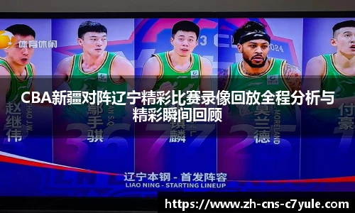 CBA新疆对阵辽宁精彩比赛录像回放全程分析与精彩瞬间回顾
