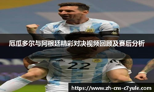厄瓜多尔与阿根廷精彩对决视频回顾及赛后分析